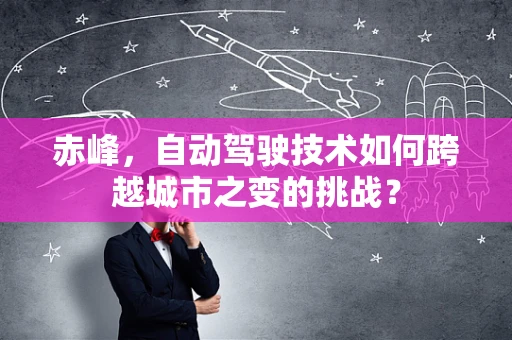 赤峰，自动驾驶技术如何跨越城市之变的挑战？