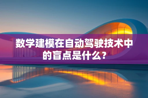 数学建模在自动驾驶技术中的盲点是什么？