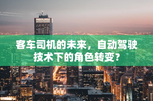 客车司机的未来，自动驾驶技术下的角色转变？