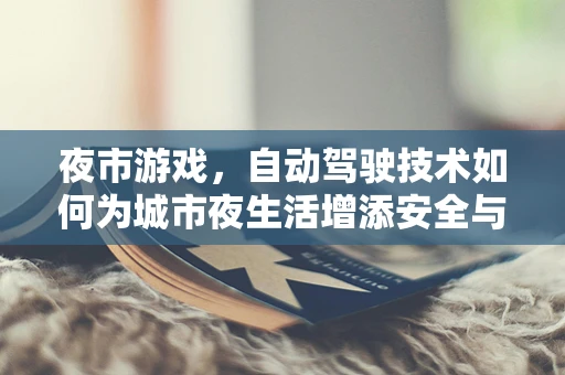 夜市游戏，自动驾驶技术如何为城市夜生活增添安全与乐趣？