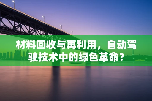 材料回收与再利用，自动驾驶技术中的绿色革命？