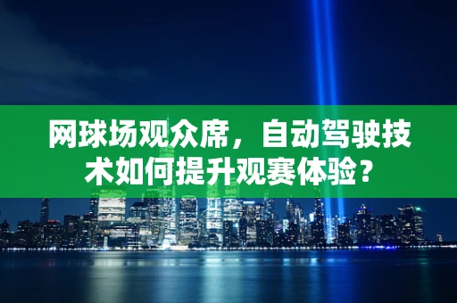 网球场观众席，自动驾驶技术如何提升观赛体验？