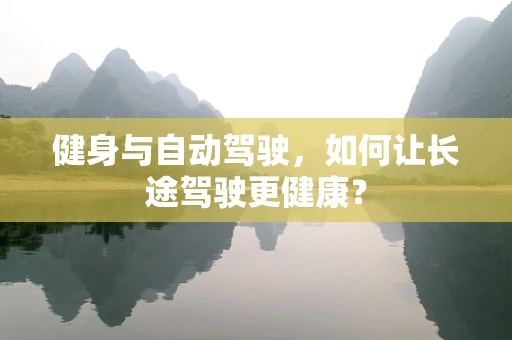 健身与自动驾驶，如何让长途驾驶更健康？