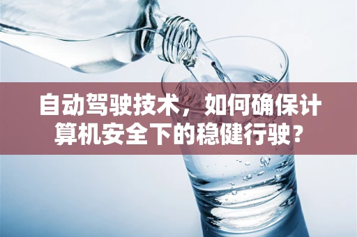 自动驾驶技术，如何确保计算机安全下的稳健行驶？