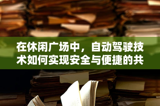 在休闲广场中，自动驾驶技术如何实现安全与便捷的共舞？