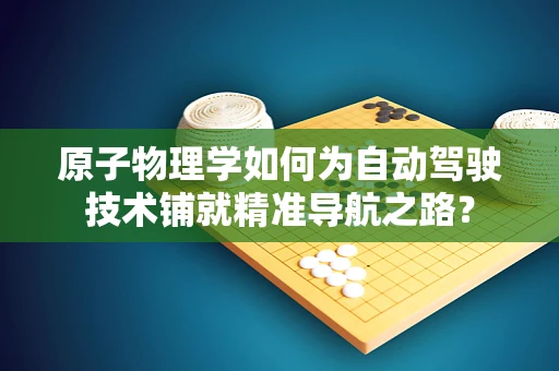 原子物理学如何为自动驾驶技术铺就精准导航之路？