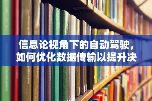 信息论视角下的自动驾驶，如何优化数据传输以提升决策效率？