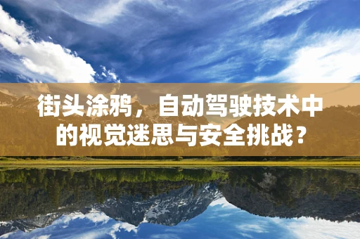 街头涂鸦，自动驾驶技术中的视觉迷思与安全挑战？