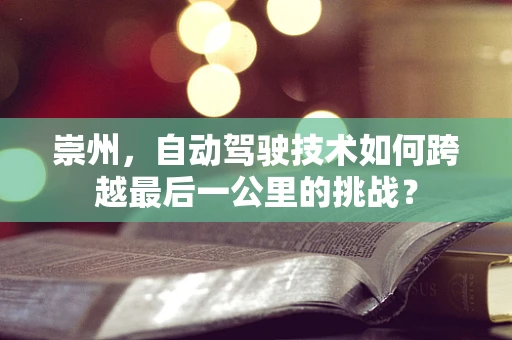 崇州，自动驾驶技术如何跨越最后一公里的挑战？