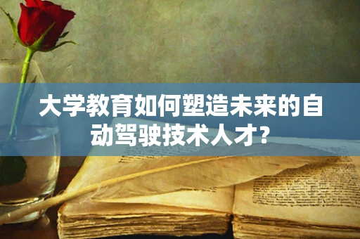 大学教育如何塑造未来的自动驾驶技术人才？