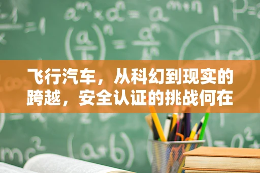 飞行汽车，从科幻到现实的跨越，安全认证的挑战何在？