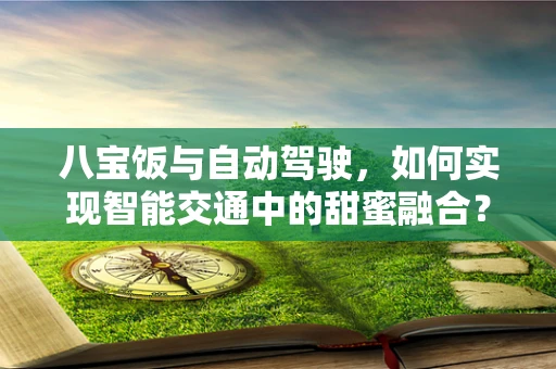 八宝饭与自动驾驶，如何实现智能交通中的甜蜜融合？