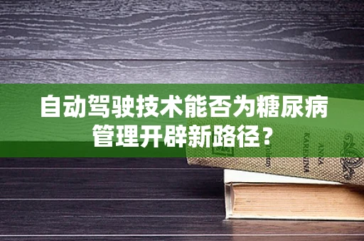 自动驾驶技术能否为糖尿病管理开辟新路径？