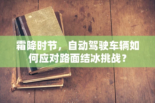 霜降时节，自动驾驶车辆如何应对路面结冰挑战？