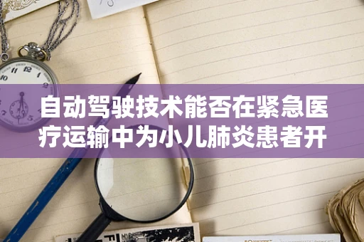 自动驾驶技术能否在紧急医疗运输中为小儿肺炎患者开辟生命通道？