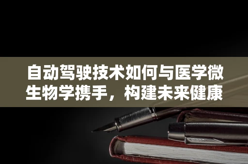 自动驾驶技术如何与医学微生物学携手，构建未来健康出行新篇章？