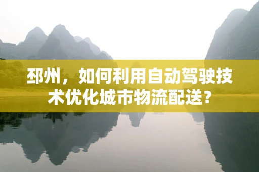 邳州，如何利用自动驾驶技术优化城市物流配送？