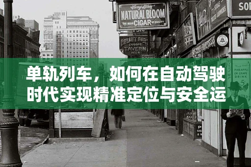 单轨列车，如何在自动驾驶时代实现精准定位与安全运行？