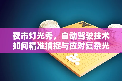 夜市灯光秀，自动驾驶技术如何精准捕捉与应对复杂光影环境？