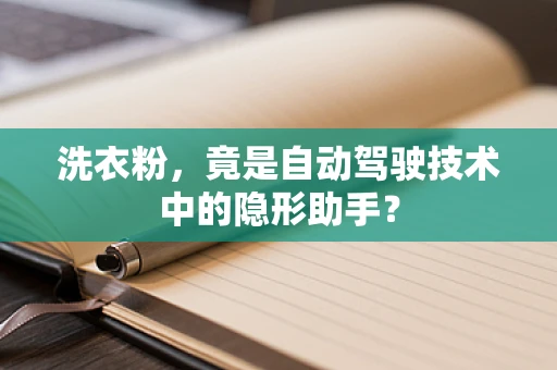 洗衣粉，竟是自动驾驶技术中的隐形助手？