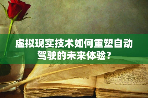 虚拟现实技术如何重塑自动驾驶的未来体验？