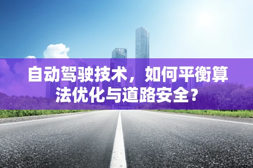 自动驾驶技术，如何平衡算法优化与道路安全？