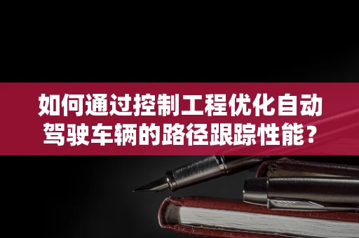 如何通过控制工程优化自动驾驶车辆的路径跟踪性能？