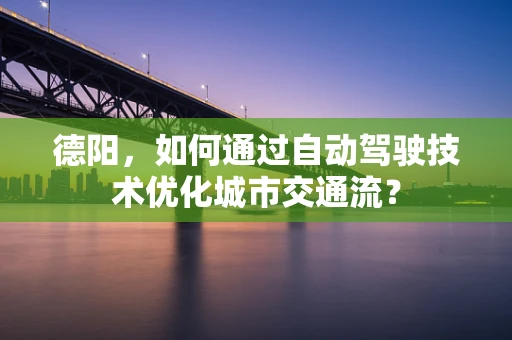 德阳，如何通过自动驾驶技术优化城市交通流？