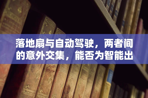 落地扇与自动驾驶，两者间的意外交集，能否为智能出行带来新风尚？