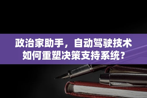 政治家助手，自动驾驶技术如何重塑决策支持系统？