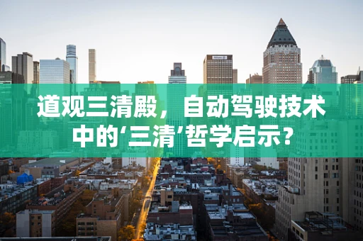 道观三清殿，自动驾驶技术中的‘三清’哲学启示？