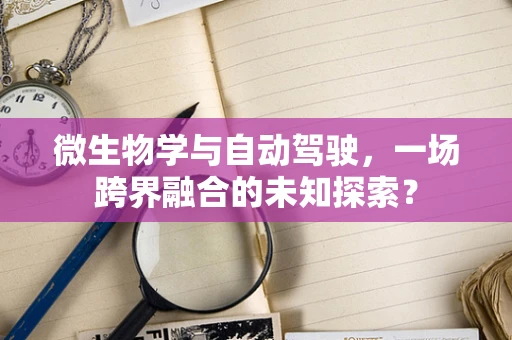 微生物学与自动驾驶，一场跨界融合的未知探索？