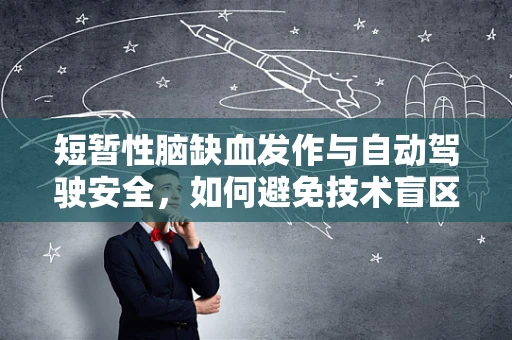 短暂性脑缺血发作与自动驾驶安全，如何避免技术盲区下的风险？