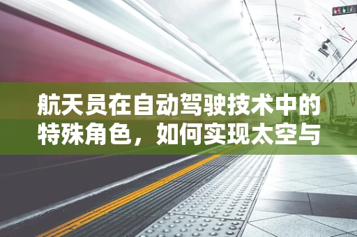 航天员在自动驾驶技术中的特殊角色，如何实现太空与地球的智能联动？