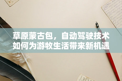 草原蒙古包，自动驾驶技术如何为游牧生活带来新机遇？