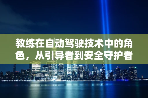 教练在自动驾驶技术中的角色，从引导者到安全守护者？