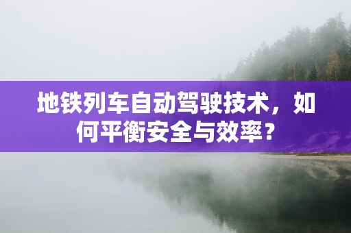 地铁列车自动驾驶技术，如何平衡安全与效率？