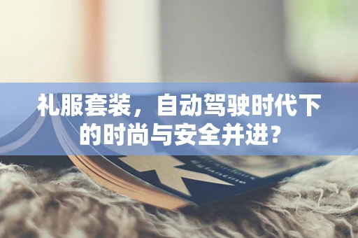 礼服套装，自动驾驶时代下的时尚与安全并进？