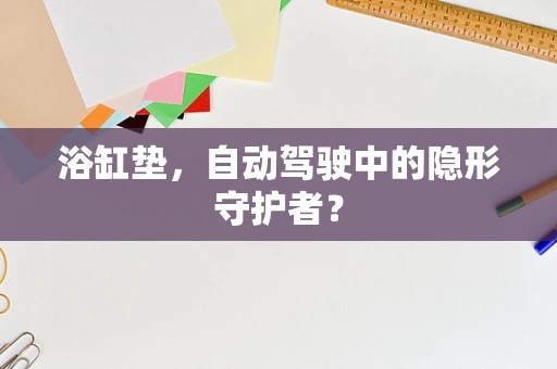 浴缸垫，自动驾驶中的隐形守护者？