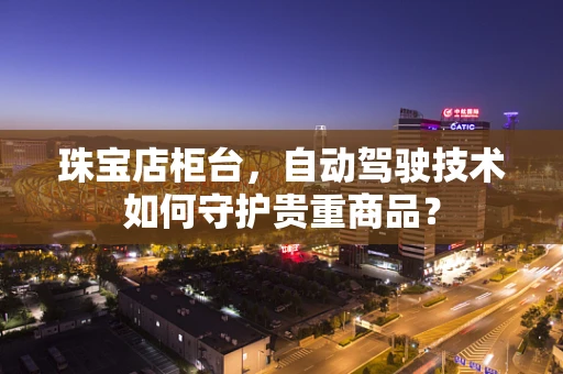 珠宝店柜台，自动驾驶技术如何守护贵重商品？