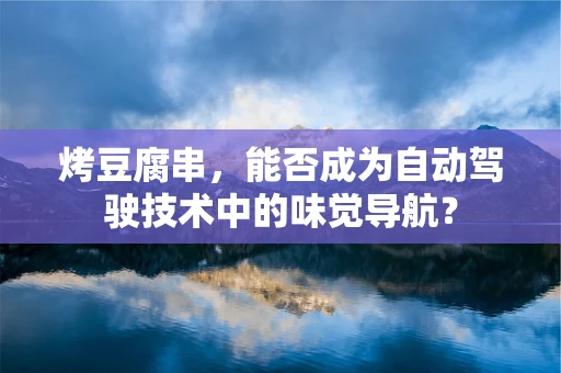 烤豆腐串，能否成为自动驾驶技术中的味觉导航？