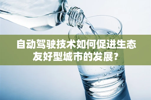 自动驾驶技术如何促进生态友好型城市的发展？