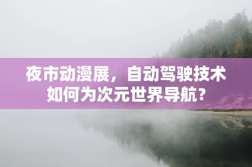 夜市动漫展，自动驾驶技术如何为次元世界导航？