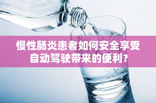 慢性肠炎患者如何安全享受自动驾驶带来的便利？