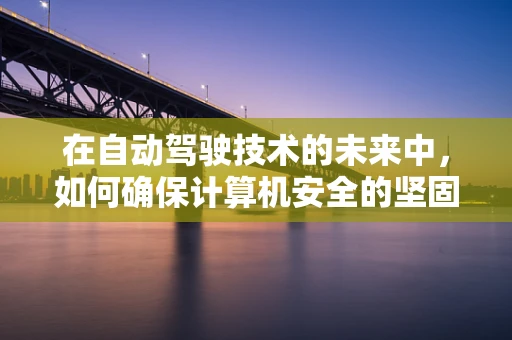 在自动驾驶技术的未来中，如何确保计算机安全的坚固防线？