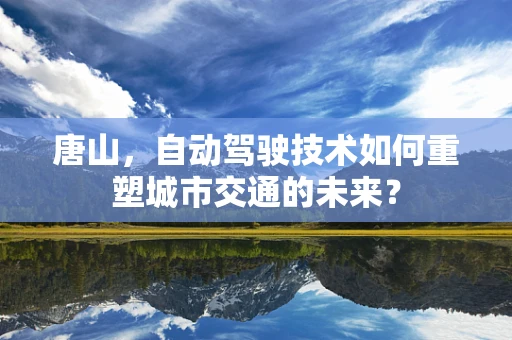 唐山，自动驾驶技术如何重塑城市交通的未来？