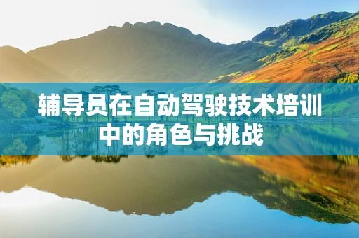 辅导员在自动驾驶技术培训中的角色与挑战