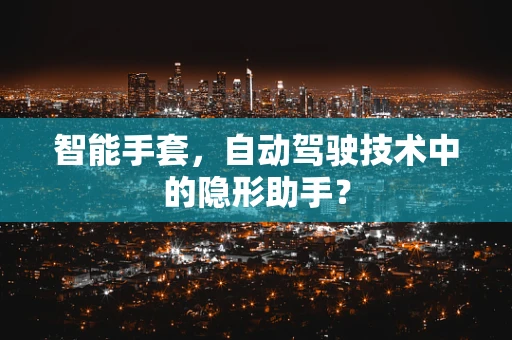 智能手套，自动驾驶技术中的隐形助手？