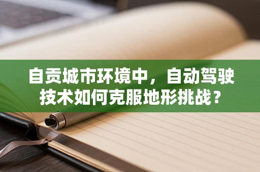 自贡城市环境中，自动驾驶技术如何克服地形挑战？