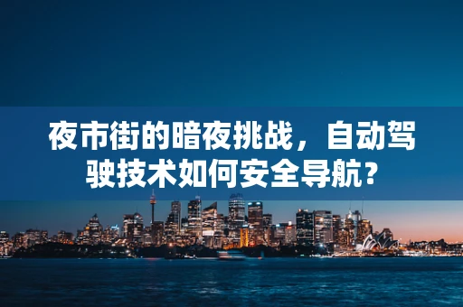 夜市街的暗夜挑战，自动驾驶技术如何安全导航？